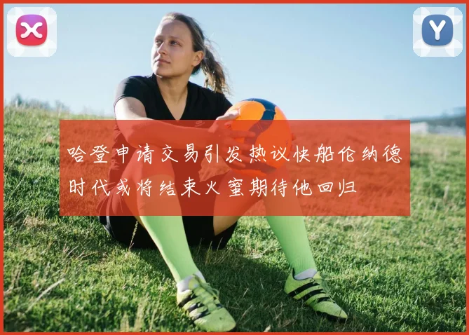 哈登申请交易引发热议快船伦纳德时代或将结束火蜜期待他回归
