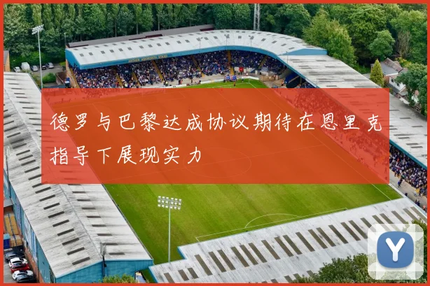 德罗与巴黎达成协议期待在恩里克指导下展现实力