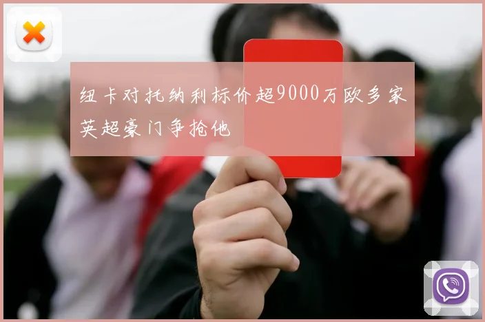 纽卡对托纳利标价超9000万欧多家英超豪门争抢他