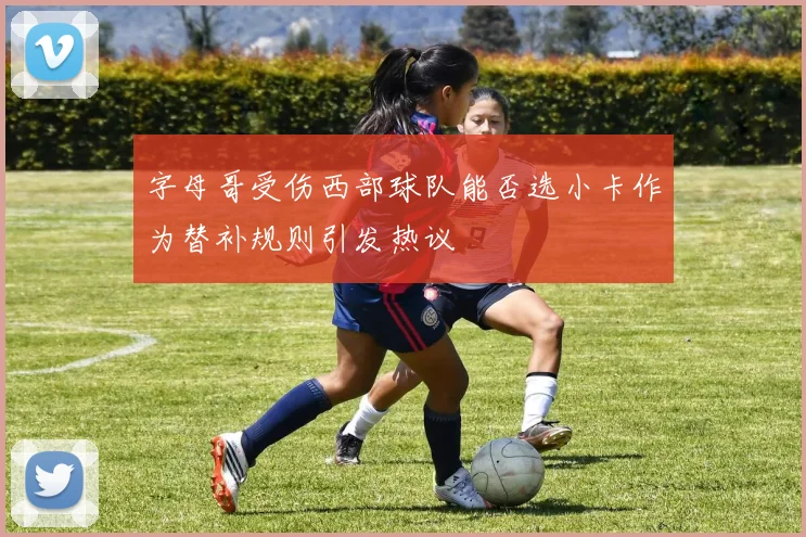字母哥受伤西部球队能否选小卡作为替补规则引发热议