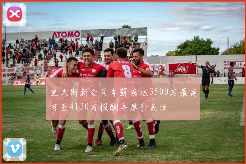 里夫斯新合同年薪或达3500万最高可至4130万报酬丰厚引关注