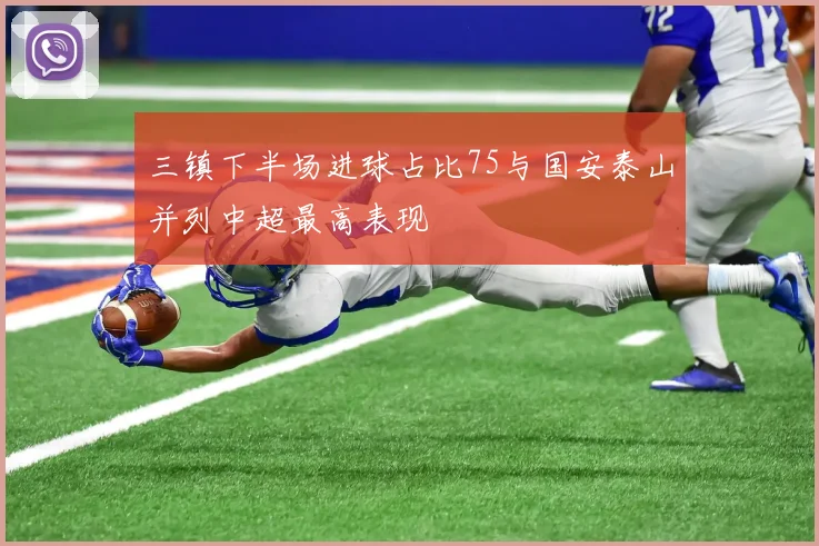 三镇下半场进球占比75与国安泰山并列中超最高表现