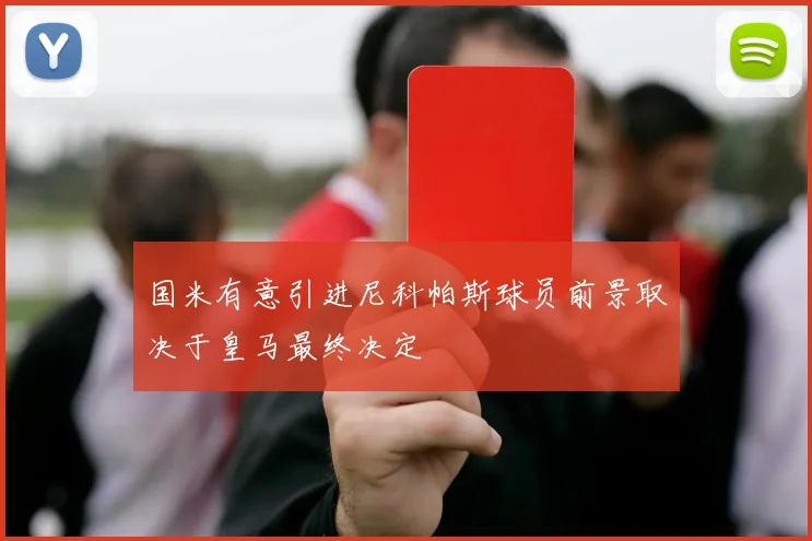 国米有意引进尼科帕斯球员前景取决于皇马最终决定