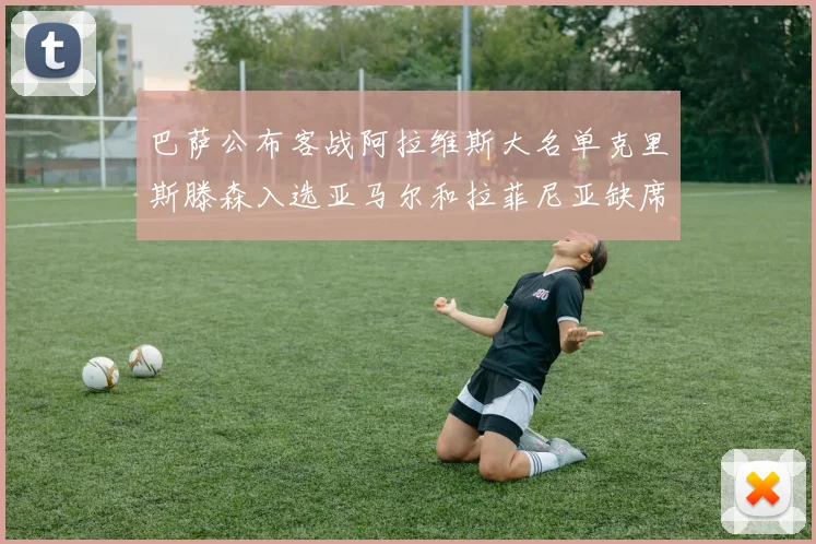 巴萨公布客战阿拉维斯大名单克里斯滕森入选亚马尔和拉菲尼亚缺席