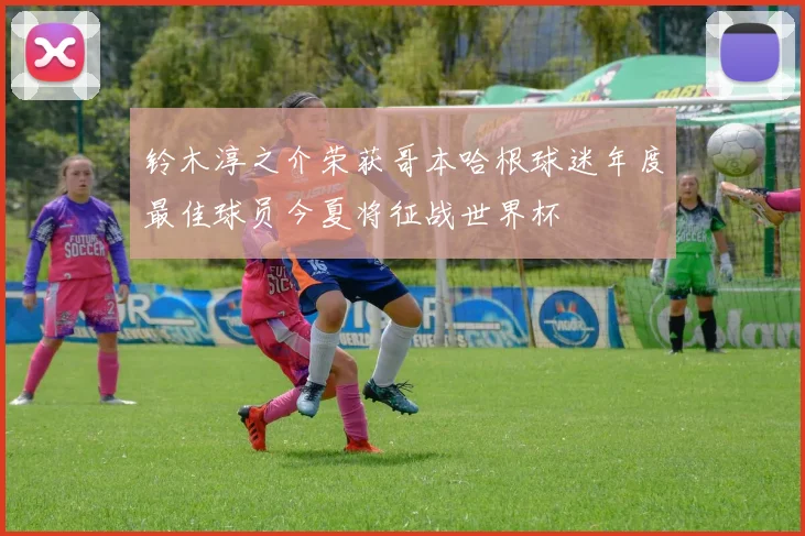 铃木淳之介荣获哥本哈根球迷年度最佳球员今夏将征战世界杯